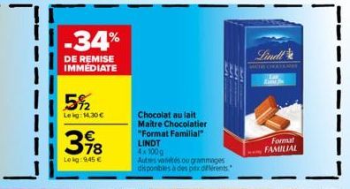 -34%  DE REMISE IMMEDIATE  5%2  Lekg: 14,30 €  378  €  Lokg: 9,45 €  Chocolat au lait  Maitre Chocolatier "Format Familial" LINDT 4x100g  Autres variétés ou grammages  disponibles à des prix différent