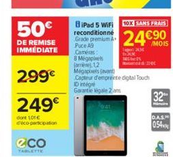 50€  DE REMISE IMMÉDIATE  299€  249€  dont 101€ d'éco-participation  eco  TABLETTE  8 Megapixels (amere).1.2 Megapixels (avant)  Capteur d'empreinte digital Touch ID intégré Garantie légale 2 ans  144