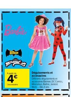 BATMAN  A partir de  4€  L'accessore  Déguisements et accessoires Différents déguisements et accessoires Batman, DC Comics, Miraculous, Barbie, Jurassic Worts... Des 4 ans. 