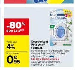 -80%  SUR LE 2 ME  Vendu soul  495  Le 2 produt  095  febria  Désodorisant  Petit coin  FEBREZE  Pureté de coton, Fleur Naissante, Rosée du Matin, Fleur de Vanille, Fraicheur d'Agrumes, 7,5 ml  Soit l