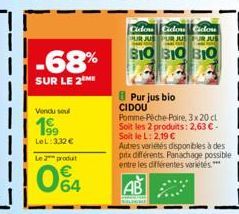 -68%  SUR LE 2 ME  Vendu soul  199  LeL: 3,32 € Le produit  064  Cielo Ciclo Cidon  310 310 310  Pur jus bio CIDOU  Pomme Pêche-Poire, 3x 20 cl Soit les 2 produits: 2,63 €. Soit le L: 2,19 €  Autres v