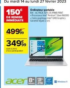 64 du mardi 14 au lundi 27 février 2023  ordinateur portable  150€ ref. ac pack a315-35-p9mo pent  processeur intel pentium silver n6000 carte graphique intel uhd graphics garantie légale 2 ans  de re