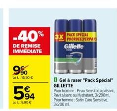 -40%  DE REMISE IMMÉDIATE  9%  LeL: 16,50 €  594  LeL: 9.90€  3X  PACK SPECIAL VOORDEELVERPA Gillette  B Gel à raser "Pack Spécial" GILLETTE  Pour homme: Peau Sensible apaisant, Revitalisant ou Hydrat