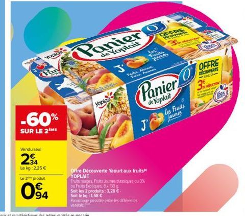 Yogka  Pary  -60%  SUR LE 2 ME  Vendu seul  234  Le kg: 2,25 €  Le 2 produit  €  094  Yoplait  Panier o  de Yoplait  Peche Abent PA  Panier  de Yoplait  Offre Découverte Yaourt aux fruits YOPLAIT  OFF