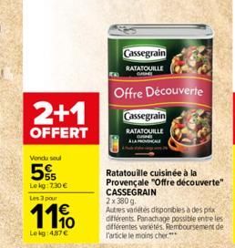 2+1  OFFERT  Vendu seul  5  Lekg: 7,30 €  Les 3 pour  11%  Lekg:487 €  Cassegrain  RATATOUILLE  Offre Découverte  Cassegrain  RATATOUILLE  Ratatouille cuisinée à la Provençale "Offre découverte" CASSE