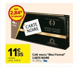 SOIT  2,84 Le paquet  4x 2508  1195  Lepack Lekg: 11.35 €  CARTE NOIRE  AROME INTENSE & GOUT UNIQUE  THE BEANIES  Café moulu "Maxi Format"  CARTE NOIRE  4x 250 g  AERO  