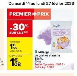 du mardi 14 au lundi 27 février 2023 47  premier  prix  -30%  sur le 2 me  vendu sou  155  le kg: 775 €  le 2 produt  108  simplo  melings  pol  turcial admi  mélange  de graines et raisins  simpl  20