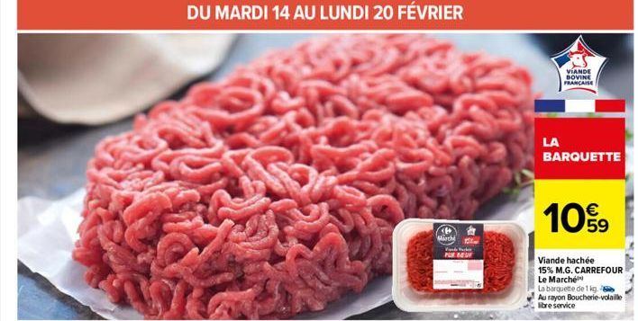 DU MARDI 14 AU LUNDI 20 FÉVRIER  Marché  15%  PUR BEUF  LA  VIANDE  BOVINE FRANÇAISE  BARQUETTE  109  Viande hachée  15% M.G. CARREFOUR Le Marché  La barquette de 1 kg.  Au rayon Boucherie-volaille li