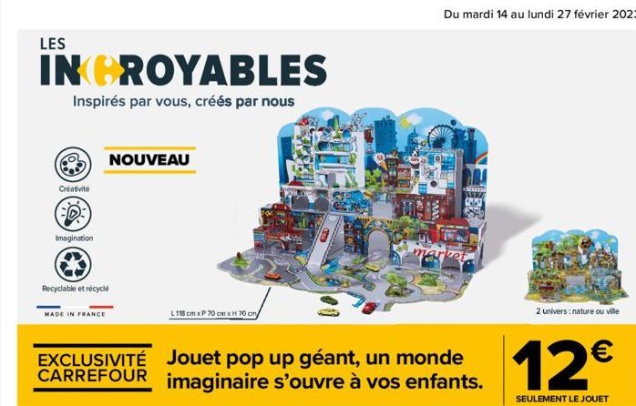 LES  INCROYABLES  Inspirés par vous, créés par nous  Créativité  Imagination  Recyclable et recycle  MADE IN FRANCE  NOUVEAU  EXCLUSIVITÉ Jouet pop up géant, un monde CARREFOUR imaginaire s'ouvre à vo