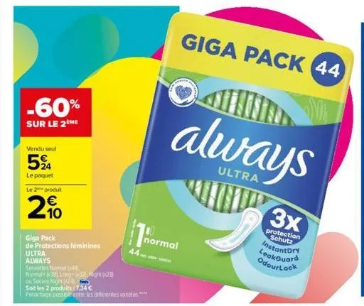 -60%  sur le 2 me  vendu seul  594  le paquet  le 2 produit  10  giga pack  de protections féminines ultra always  serviettes normal (44) normal  8 long+2) night (28  44- ou secure night 24  soit les 