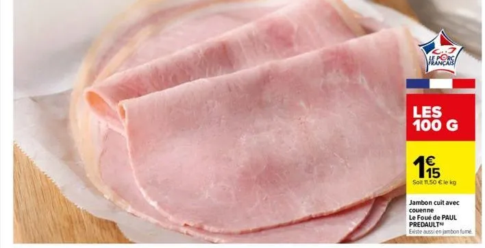 c..3 le porc français  les 100 g  €  195  soit 11,50 € le kg  jambon cuit avec couenne  le foué de paul predault  existe aussi en jambon fumé 