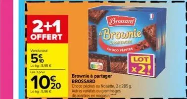 2+1  offert  vendu seul  15%  lekg: 8.95€  les 3 pour  10%0  lekg: 5.96 €  brownie à partager brossard  brossard  brownie  apartager  choco pepites  choco pépites ou noisette, 2 x 285 g autres vanétés