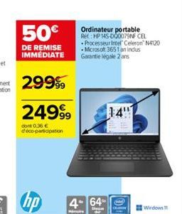 50€  DE REMISE IMMÉDIATE  24999  dont 0,36€ d'éco-participation  Ordinateur portable Ret: HP14S-D00079NF CEL Processeur Intel Celeron N4120 Microsoft 3651 an indus  Garantie légale 2 ans  4-64- Mar  1