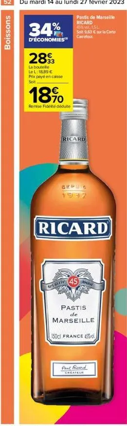 52 du mardi 14 au lundi 27 février 2023  pastis de marseille ricard 45% vol. 1,5l soit 9,63 € sur la carte carrefour.  boissons  34%  d'économies  2893  la boutelle le l: 18,89 € prix payé en caisse s