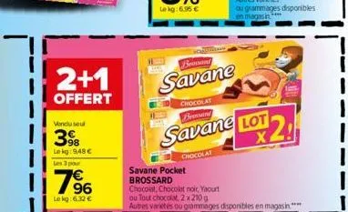 2+1  offert  vendu seul  398  le kg: 948 € les 3 pour  79⁹6  le kg: 6.32 €  brossard  savane  chocolat brossard  x 2 savane lot  chocolat  ou grammages disponibles en magasin."  savane pocket brossard