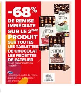 -68%  DE REMISE IMMÉDIATE SUR LE 2ÈME PRODUIT SUR TOUTES LES TABLETTES DE CHOCOLAT LES RECETTES DE L'ATELIER  Selon disponibilités en magasin  Panachage possible. La remise s'applique sur la moins che