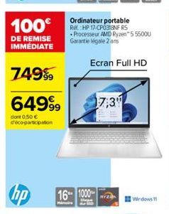 100€  DE REMISE IMMÉDIATE  74999  6499⁹9  dont 0,50 € d'éco-participation  hp  Ordinateur portable Ref. HP 17-CP0318NF R5 Processeur AMD Ryzen™ 55500U Garantie légale 2 ans  Ecran Full HD  16 1000  17