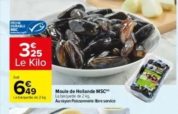 peche durable msc  325 le kilo  soit  699  la barquette de 2 kg  moule de hollande msc la barquette de 2 kg  au rayon poissonnerie libre service  