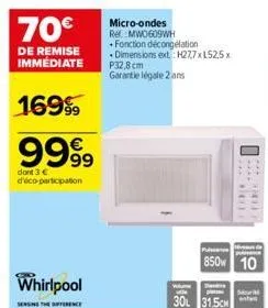 70€  de remise immédiate  16999  9999  dont 3 € d'éco-participation  whirlpool  micro-ondes  rel:mw0609wh  fonction décongélation dimensions ext.: h27,7xl52,5x p32,8 cm garantie légale 2 ans  valu  **