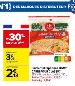 -30%  SUR LE 2ME  Vendu soul  305  Lekg:8,71 €  Le 2 produ  2,9333  QUIC BON! C  EMMENTAL RÅPE  FONDANT  MUTRI-SCORE  Emmental râpé sans OGM CARREFOUR CLASSIC 29% M.G. dans le produit fini, 350 g Soit