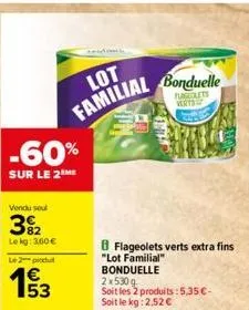 -60%  sur le 2 me  vendu seul  3%2  lekg: 3,60 €  le 2 produt  €  153  lot familial  flageolets verts extra fins "lot familial" bonduelle  2 x 530g  soit les 2 produits:5,35€-soit le kg: 2,52 €  bondu