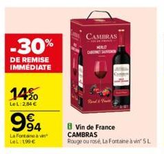 -30%  DE REMISE IMMÉDIATE  14%  LeL: 2,84 €  994  La Fontaine à LeL: 199 €  CAMBRAS  HILD CABERNET SAUV  Vin de France CAMBRAS  Rouge ou rosé, La Fontaine à vin' 5 L  