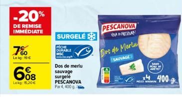 -20%  DE REMISE IMMÉDIATE  7%  Lekg: 19 €  €  608  Lekg: 15,20€  SURGELÉ  PECHE DURABLE MSC  Dos de merlu sauvage surgelé PESCANOVA Par 4, 400 g.  PESCANOVA  FRESAN  Dos de Merlu  SAUVAGE  SANS KAU MI