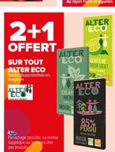 2+1  OFFERT  SUR TOUT ALTER ECO  Selon disponibilités en  magasin  ALTER ECO  SOLACIONS  Panachage possible. La remise  s'applique sur lemoins cher des produits  NOIR  ALTER ECO  ALTER ECO CLATS DE  T