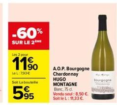 -60%  SUR LE 2 ME  Les 2 pour  11⁹  LeL: 793€  Soit La bouteille  595  A.O.P. Bourgogne Chardonnay HUGO MONTAGNE Blanc, 75 d. Vendu seul: 8,50 €. Soit le L: 11,33 €.  Bourgogne 