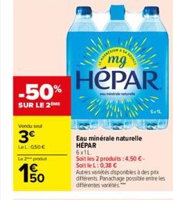 -50%  SUR LE 2  Vendu soul  3€  LeL: 0,50 €  Le 2 produ  E5  € 50  mg  HEPAR  indreture  Eau minérale naturelle HÉPAR  6x1L  Soit les 2 produits: 4,50 €-SoitleL: 0,38 €  Autres variétés disponibles à 