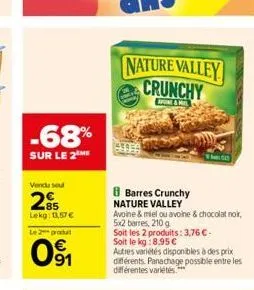 -68%  sur le 2 me  vendu se  285  lekg: 157 €  le 2 proc  0⁹1  nature valley crunchy  8 barres crunchy  nature valley  avoine & miel ou avoine & chocolat noir,  5x2 barres, 210 g  soit les 2 produits: