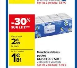 -30%  sur le 2  vendu sou  29  le pack  le 2 produt  1€  mouchoirs blancs pocket carrefour soft 24 etuis de 9 mouchoirs soit les 2 produits: 4,40 € 