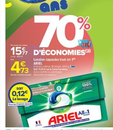 ans  70%  Pixpaye en casse  15% D'ÉCONOMIES (2)  Le kg: 1861€  €  473  Lessive capsules tout en 1⁰ ARIEL  Original ou Apine, 38 lavage, 8474 Soit 11,04 € sur la Carte Carrefour Autres variés ou gramma