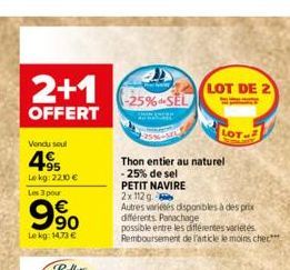 2+1  OFFERT  Vendu soul  495  Lekg: 2230€  Les 3 pour  9%  990  Le kg: 14.73 €  -25%SEL  Thon entier au naturel  -25% de sel  PETIT NAVIRE  2x112 g  Autres variétés disponibles à des prix différents P