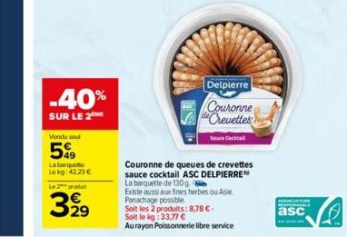 -40%  SUR LE 2  Vondu sou  59  La barquette  Le kg: 42,23 €  Le 2 produ  3,99  Delpierre  Couronne de Crevettes  Sauce Cocktail  Couronne de queues de crevettes sauce cocktail ASC DELPIERRE  La barque