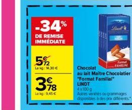 -34%  DE REMISE IMMÉDIATE  5% 22  Le kg: 1.30€  378  €  Le kg: 9,45 €  Lind  formul FAMILIAL  Chocolat  au lait Maitre Chocolatier  "Format Familial"  LINDT 4x100 g  Autres variétés ou grammages dispo