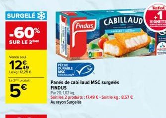 SURGELE  -60%  SUR LE 2  Vendu seu  1299  Lokg: 12.25 €  L2produ  5€  PECHE DURABLE MSC  Panes de cabillaud MSC surgelés FINDUS  SAREARE  Tefal  Findus CABILLAUD KETE  Par 20,1,02 kg  Soit les 2 produ