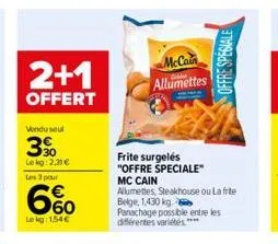 2+1  offert  vendu seul  3%  lekg: 2,31 €  les 3 pour  6%  lekg: 154 €  mccain allumettes  frite surgelés "offre speciale"  offre spesiale  mc cain  allumettes, steakhouse ou la frite  belge, 1,430 kg