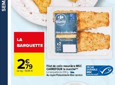 LA  BARQUETTE  €  2,99  Le kg: 13,95 €  x2  ISM  Marché  Filets de colin Aleska con MEUNIEKE  Firef  Filet de colin meunière MSC CARREFOUR le marché La barquette de 200 g  Au rayon Poissonnerie libre 