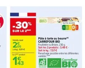 -30%  sur le 2  vendu soul  05 lekg:8.91€  le 2 produ  bio  pâte à tarte au beurre carrefour bio  feuilletée ou brisée, 230 g  soit les 2 produits: 3,48 €-soit le kg : 7,57 €  panachage possible entre