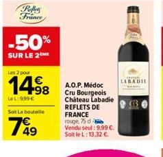 Reffers France  -50%  SUR LE 2M  Les 2 pour  1498  LeL: 9.99€  Soit La bouteille  1⁰4⁹  A.O.P. Médoc Cru Bourgeois Château Labadie  REFLETS DE FRANCE rouge, 75 d  Vendu seul: 9,99 €. Soit le L: 13,32 