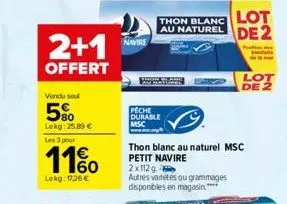 2+1  offert  vendu sou  5%  lekg: 25.89 € les 3 pour  11%  lekg: 1726€  navire  wwwatlahe  peche durable  msc  au naturel de 2 thon blanc lot  p  thon blanc au naturel msc petit navire 2x112g  autres 