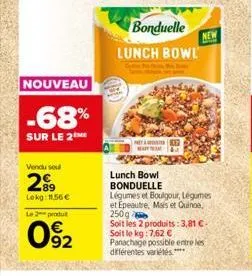 nouveau  -68%  sur le 2  vendu soul  28⁹  lokg: 11,56 € le 2 produt  092  www  bonduelle  lunch bowl  012  new  lunch bowl bonduelle  légumes et boulgour, légumes et epeautre. mais et quinoa, 250g  so