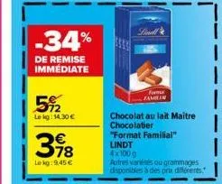 -34%  de remise immédiate  5%2  le kg: 14,30 €  378  lekg: 9,45 €  forme  chocolat au lait maitre chocolatier  "format familial"  lindt  4x100g  autres variétés ou grammages disponibles à des prix dif