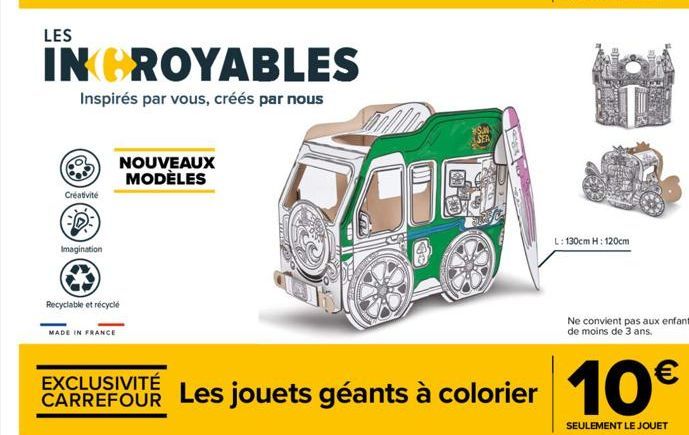 LES  Créativité  INCROYABLES  Inspirés par vous, créés par nous  Imagination  MADE IN FRANCE  Recyclable et recyclé  NOUVEAUX MODÈLES  200  c  L: 130cm H: 120cm  Ne convient pas aux enfants de moins d