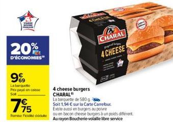 20%  D'ÉCONOMIES  9%9  La barquette Prix payé en caisse Sot  4 cheese burgers CHARAL"  La barquette de 580 g  CHLES  CHARAL grupat pe  4 CHEESE  795  Soit 1,94 € sur la Carte Carrefour.  Existe aussi 