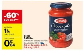 -60%  sur le 2 me  vendu seul  19  lekg: 398 €  le 2 produ  064  sauce barilla  provençale, tomates cuisinées ou arrabiata, 400 g. soit les 2 produits: 2.23 €. soit le kg: 2,79 €  barilla  provençale 