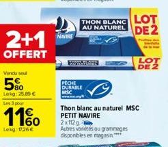 2+1  OFFERT  Vendu sou  5%  Lekg: 25.89 € Les 3 pour  11%  Lekg: 1726€  NAVIRE  WWWATLAHE  PECHE DURABLE  MSC  AU NATUREL DE 2 THON BLANC LOT  P  Thon blanc au naturel MSC PETIT NAVIRE 2x112g  Autres 