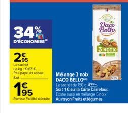 34%  D'ÉCONOMIES  295  Le sachet  Lokg: 19,67 €  Prix payé en conse  Soft  63  195  Daco  Bello  Mélange 3 noix DACO BELLO Le sachet de 150 g Soit 1€ sur la Carte Carrefour. Existe aussi en mélange 5 