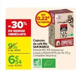 -30%  de remise immédiate  35 le kg:6111€  654  €  lekg: 42.75 €  soit  0,22€  la capsule  capsules  de café bio  san marco  bater  0  x30  intensité nº6, n8 (classique ou  lungol ou ristretto nº10, p